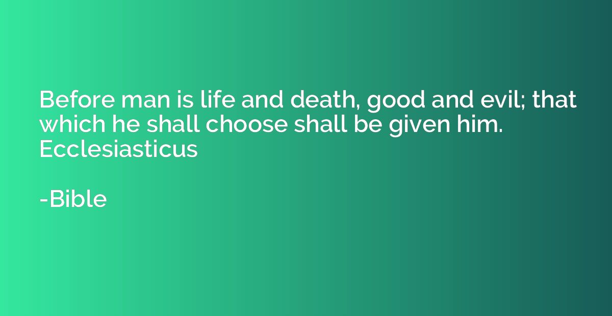 Before man is life and death, good and evil; that which he s