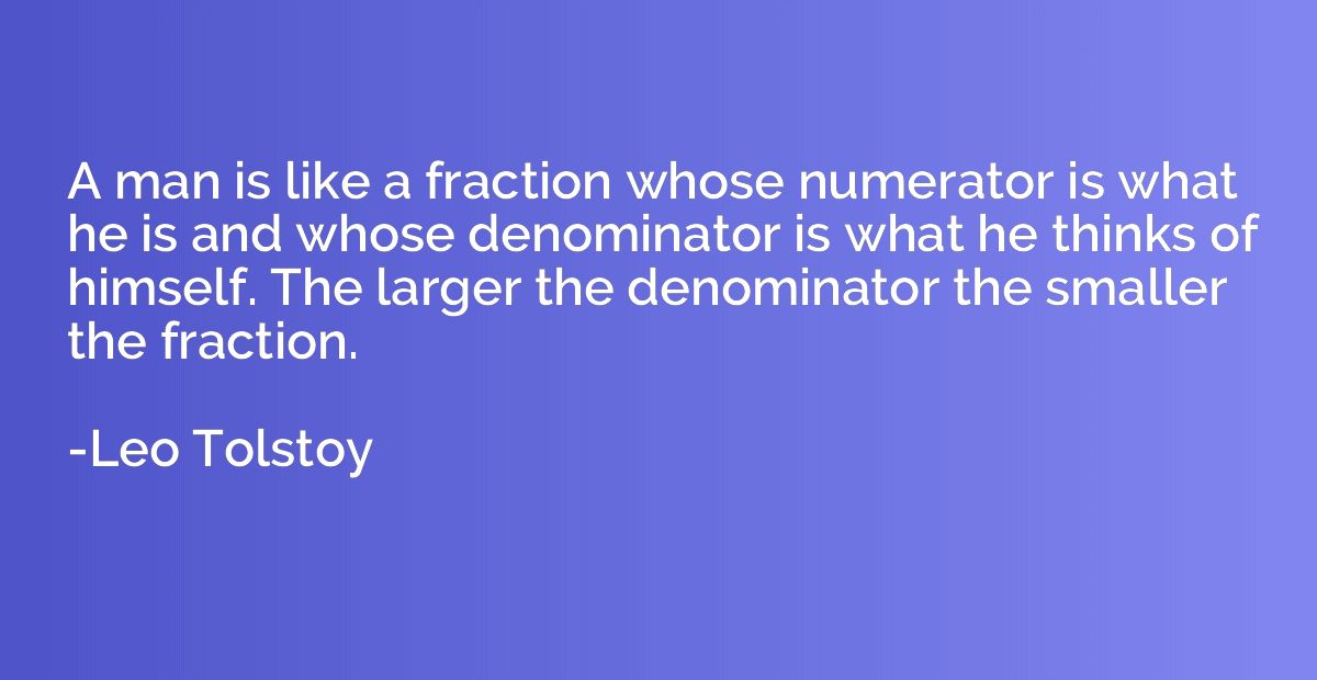 A man is like a fraction whose numerator is what he is and w