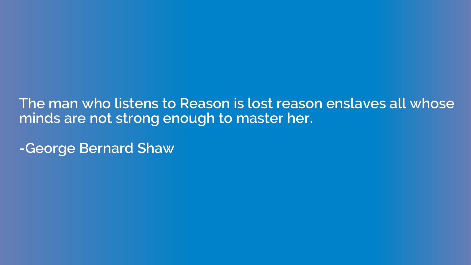 The man who listens to Reason is lost reason enslaves all wh