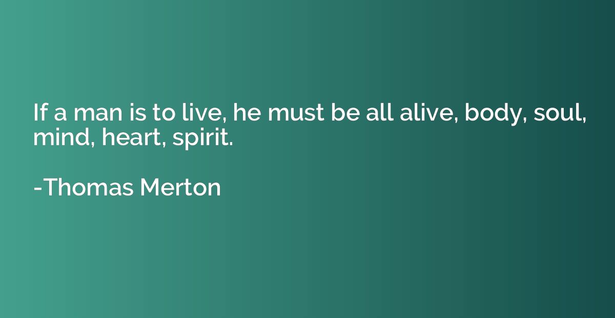 If a man is to live, he must be all alive, body, soul, mind,