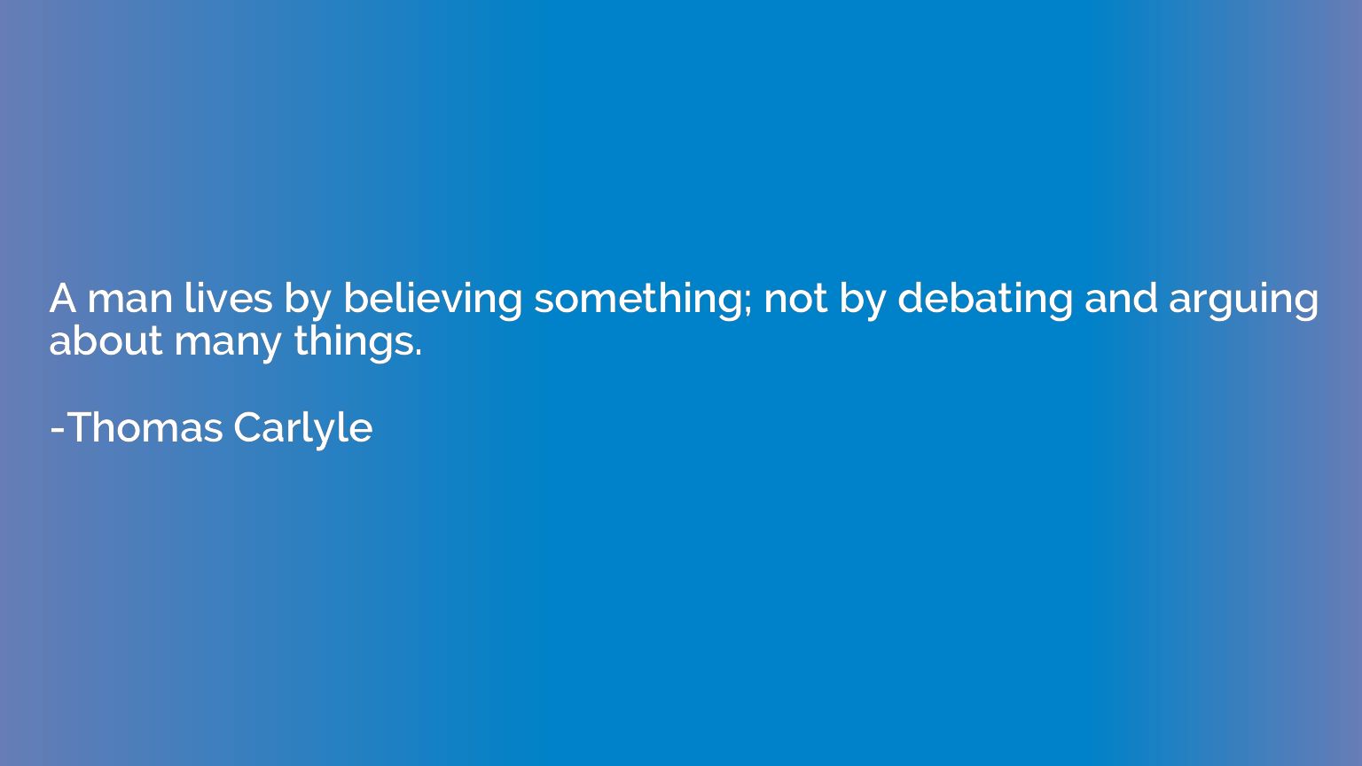 A man lives by believing something; not by debating and argu