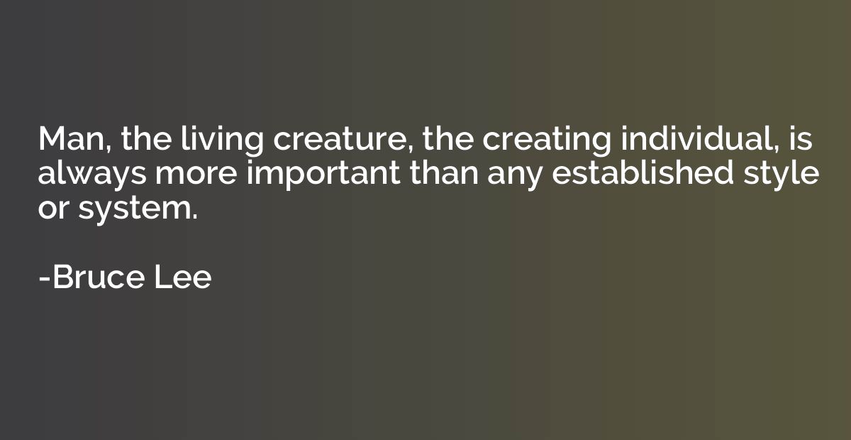 Man, the living creature, the creating individual, is always