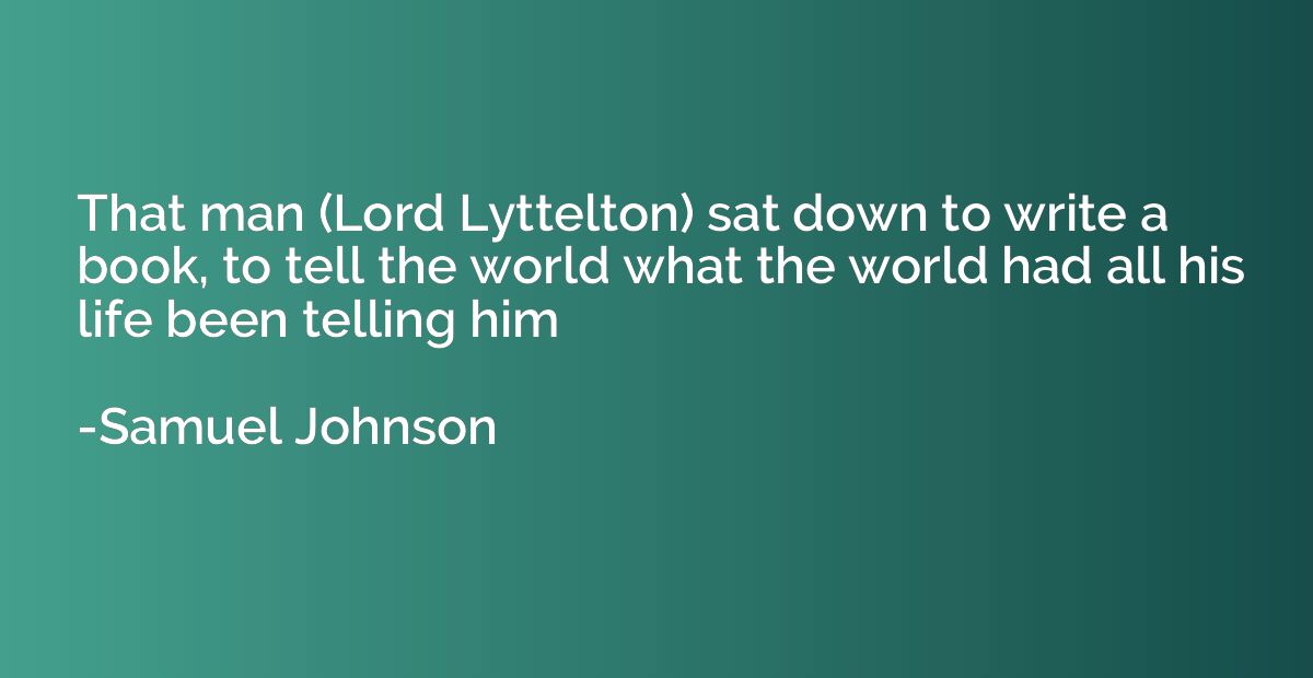 That man (Lord Lyttelton) sat down to write a book, to tell 