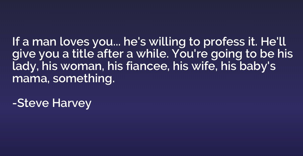 If a man loves you... he's willing to profess it. He'll give