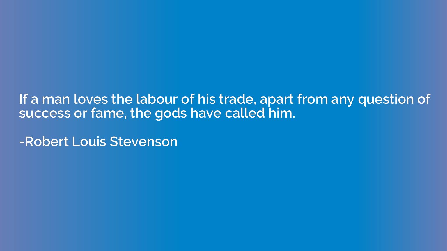 If a man loves the labour of his trade, apart from any quest