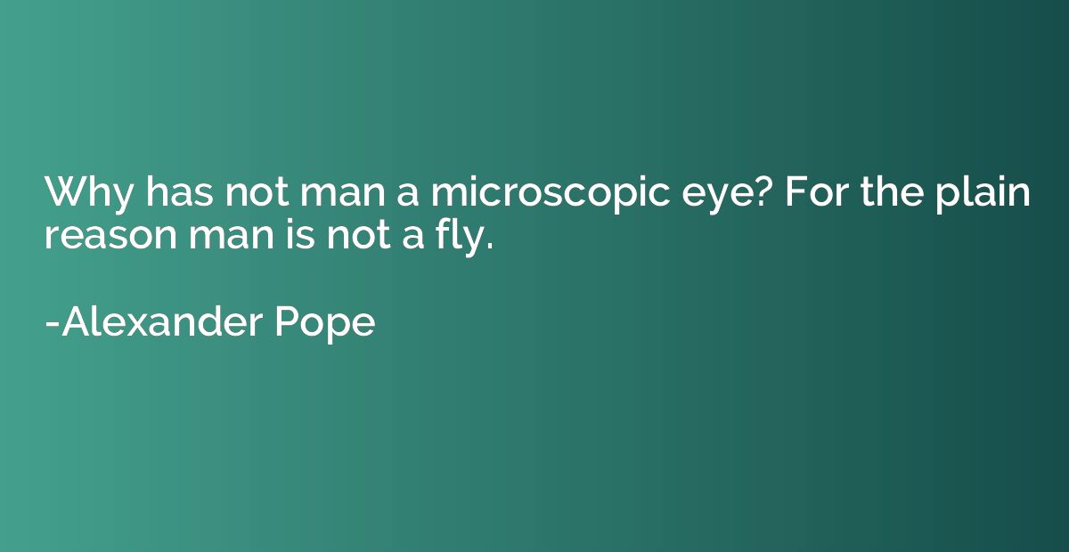 Why has not man a microscopic eye? For the plain reason man 