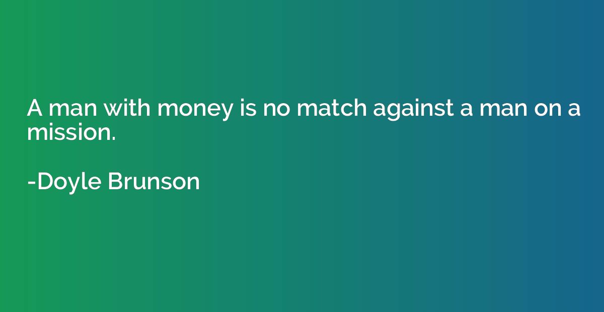A man with money is no match against a man on a mission.