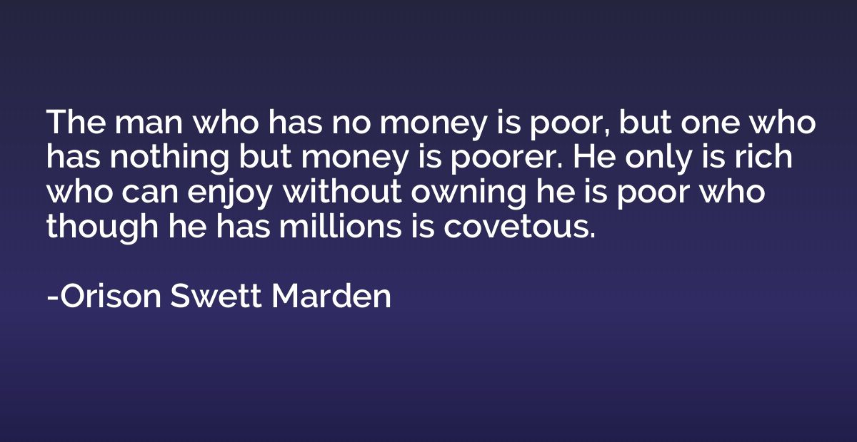 The man who has no money is poor, but one who has nothing bu