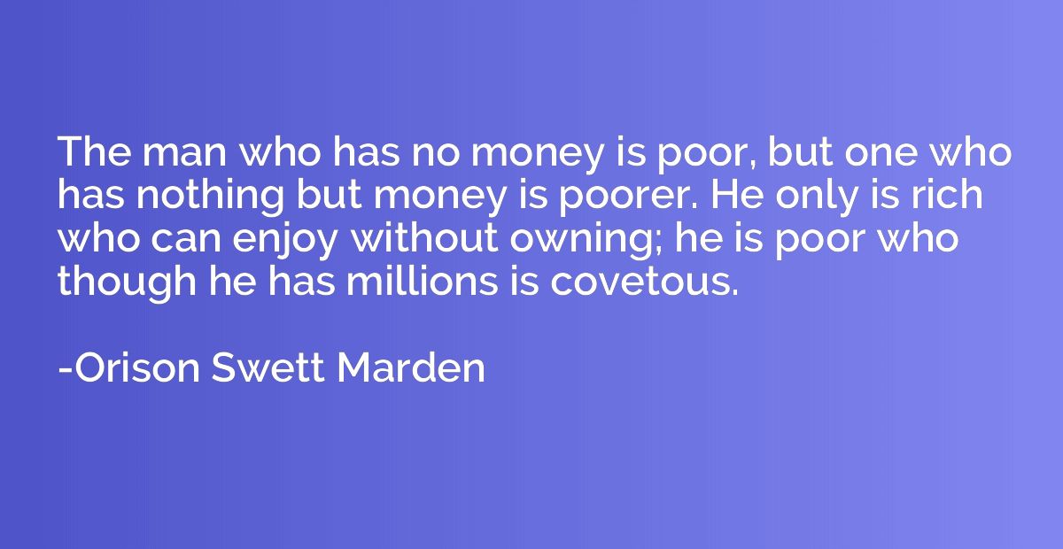 The man who has no money is poor, but one who has nothing bu