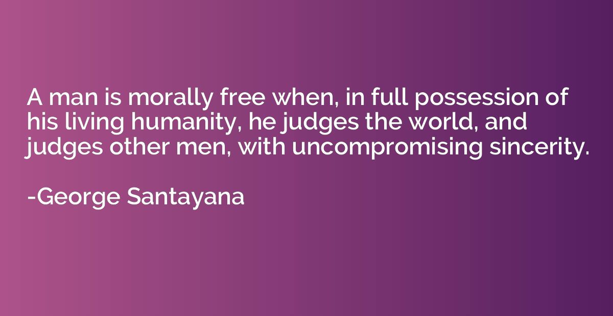 A man is morally free when, in full possession of his living