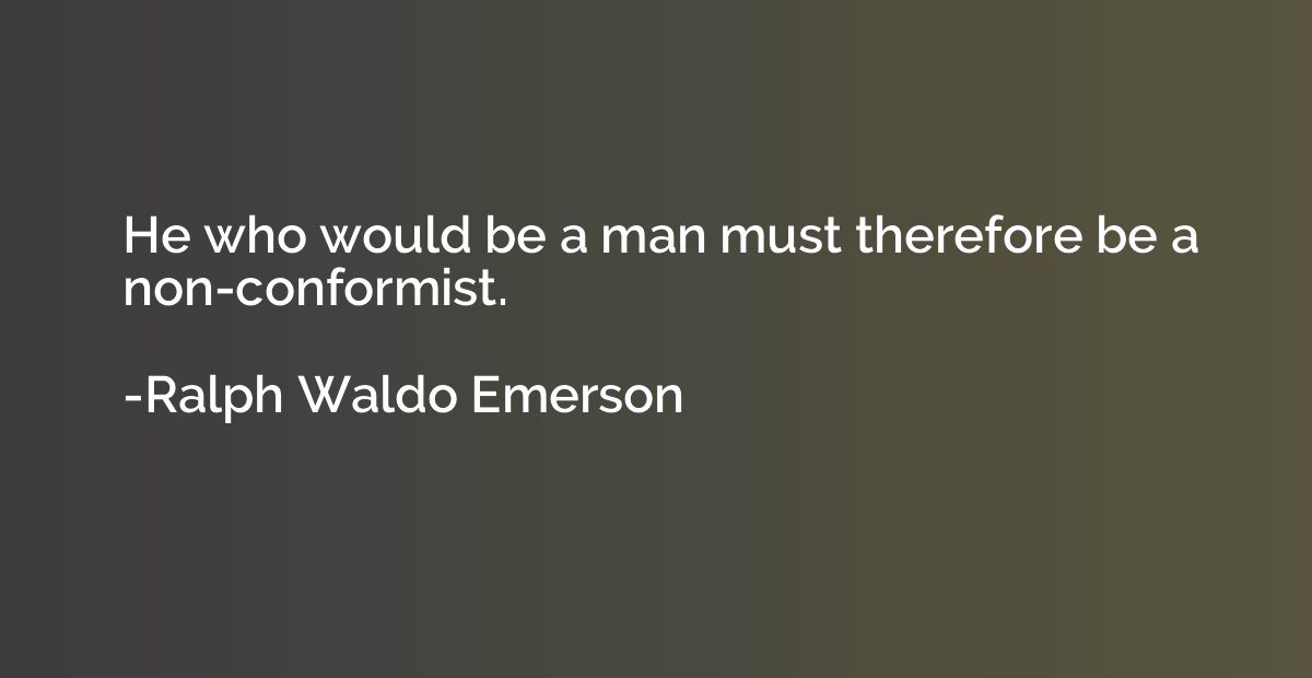 He who would be a man must therefore be a non-conformist.