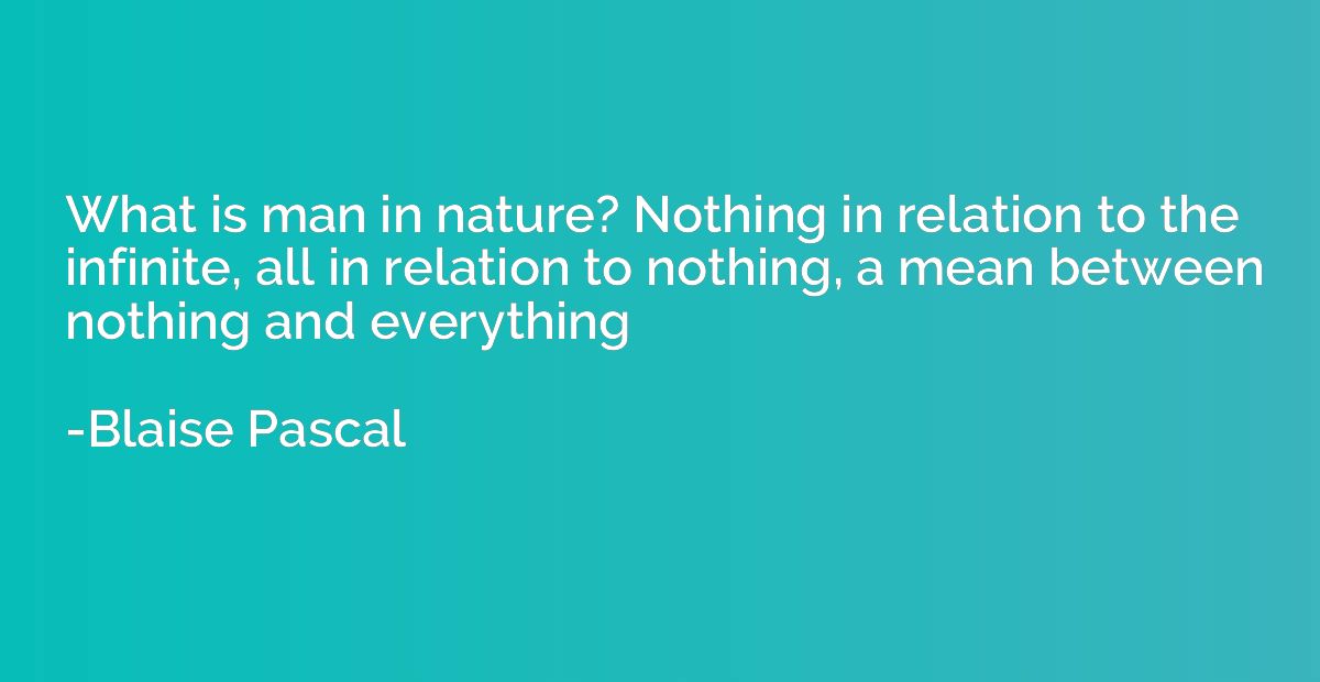 What is man in nature? Nothing in relation to the infinite, 
