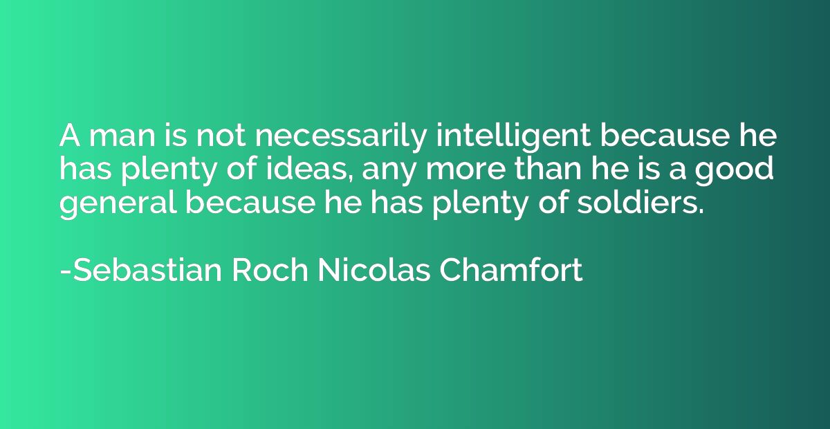 A man is not necessarily intelligent because he has plenty o
