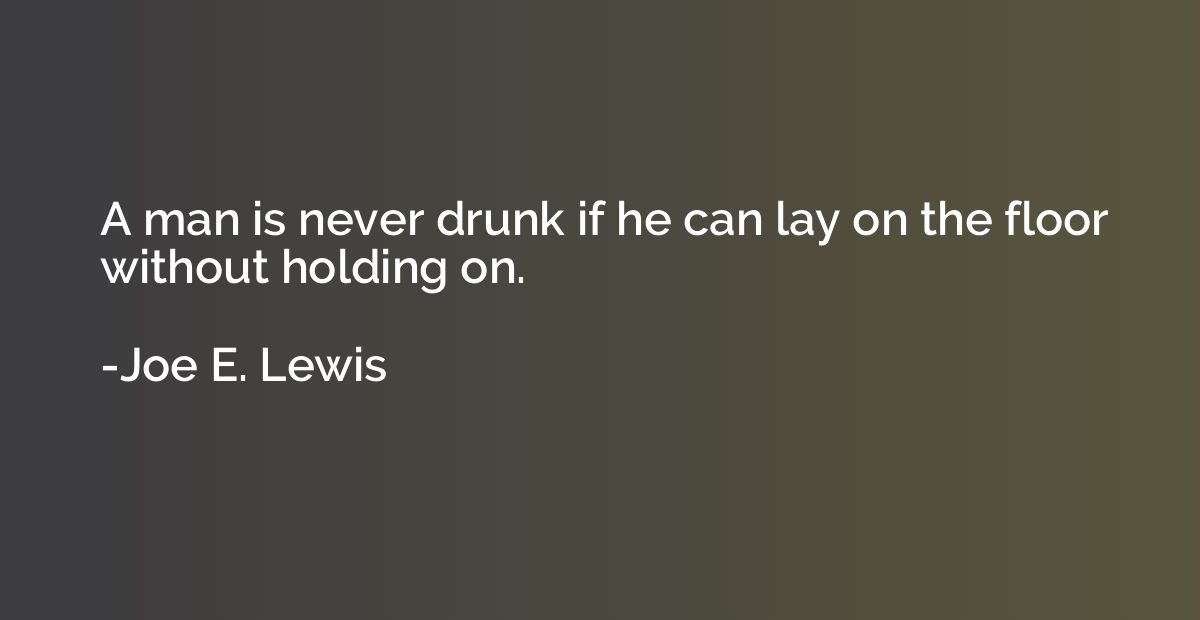 A man is never drunk if he can lay on the floor without hold