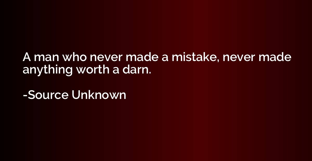 A man who never made a mistake, never made anything worth a 