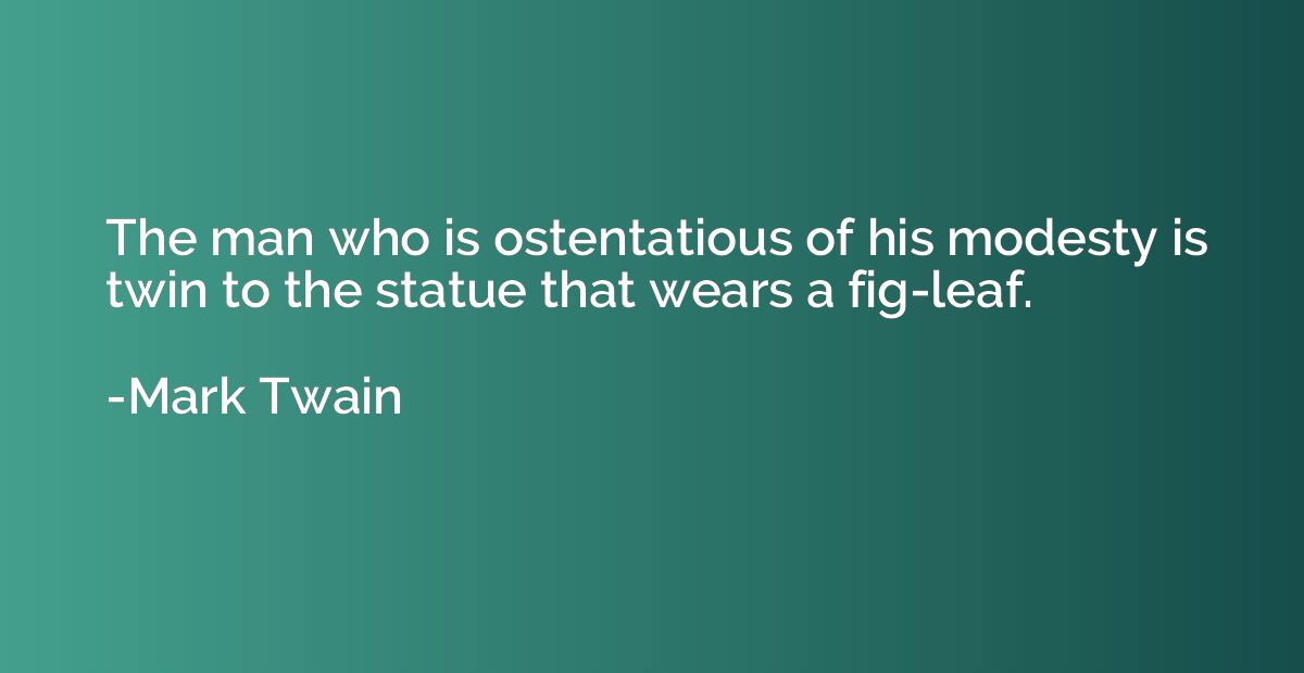 The man who is ostentatious of his modesty is twin to the st