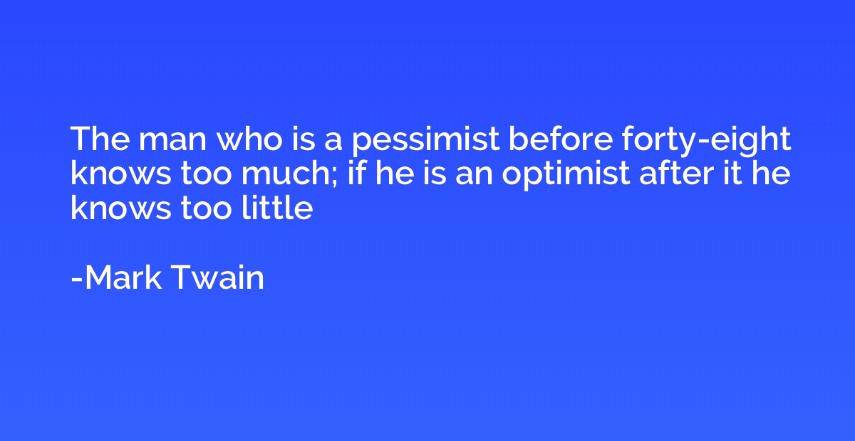 The man who is a pessimist before forty-eight knows too much