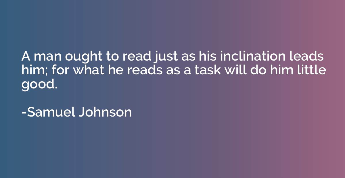 A man ought to read just as his inclination leads him; for w
