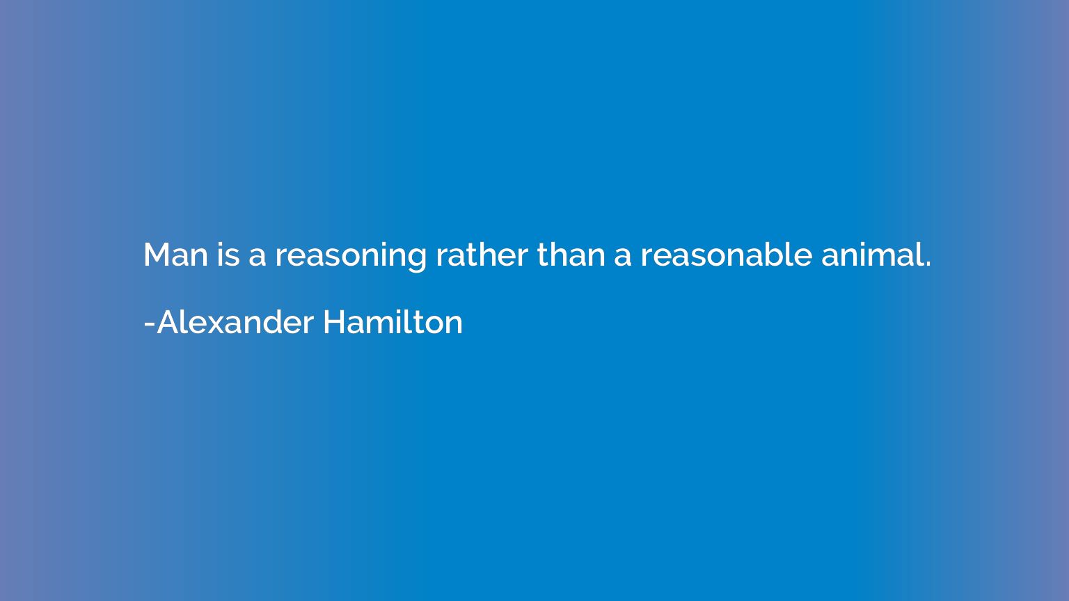 Man is a reasoning rather than a reasonable animal.