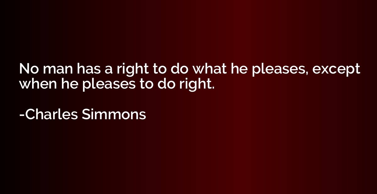 No man has a right to do what he pleases, except when he ple