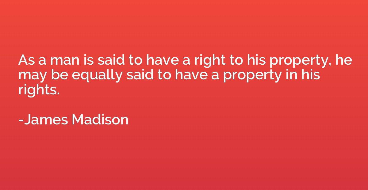 As a man is said to have a right to his property, he may be 