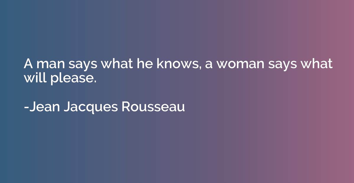 A man says what he knows, a woman says what will please.