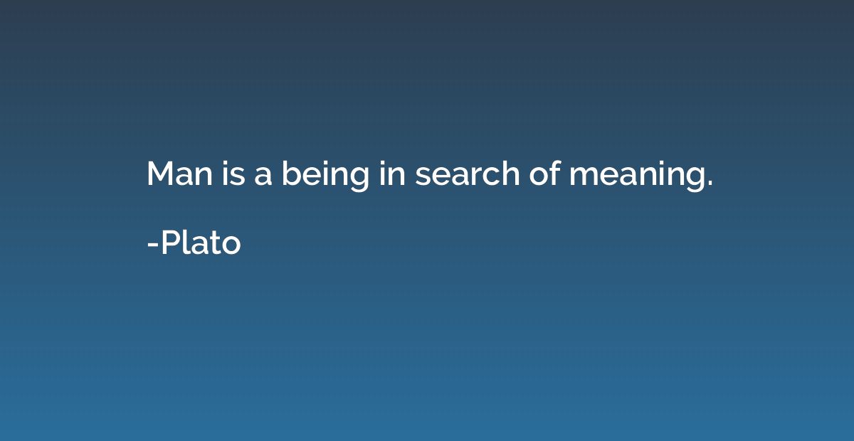 Man is a being in search of meaning.