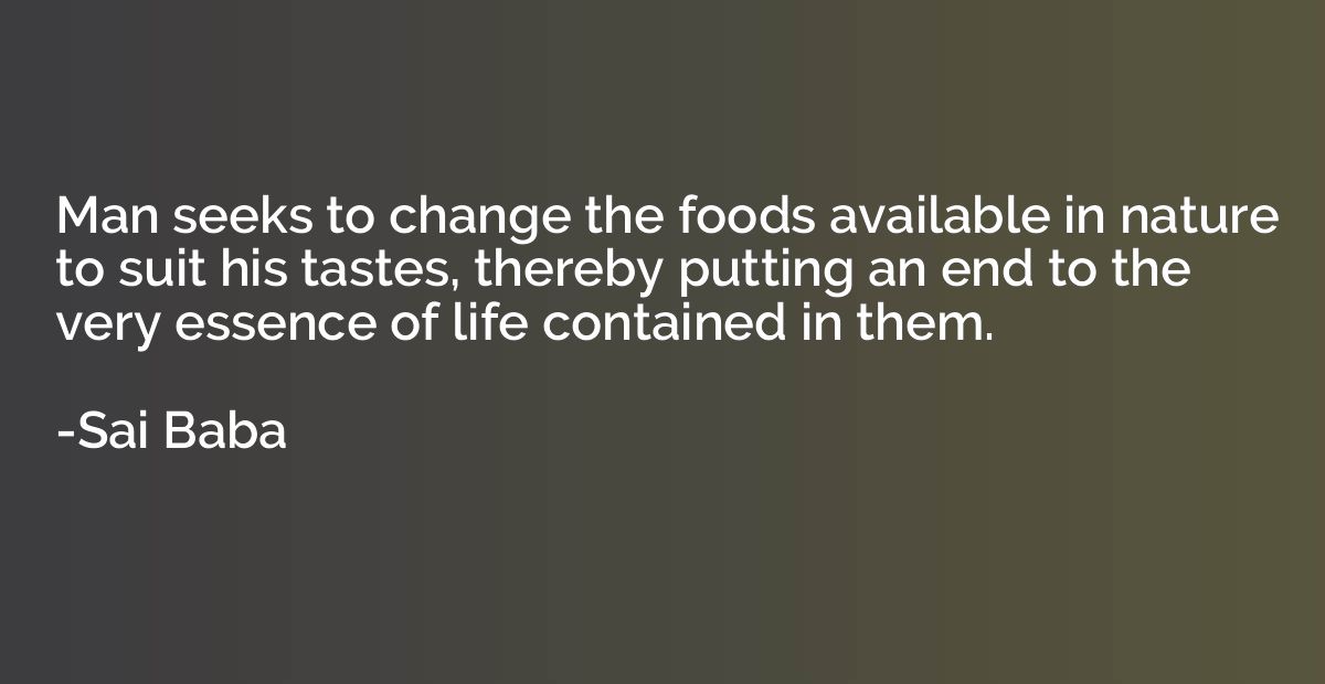 Man seeks to change the foods available in nature to suit hi