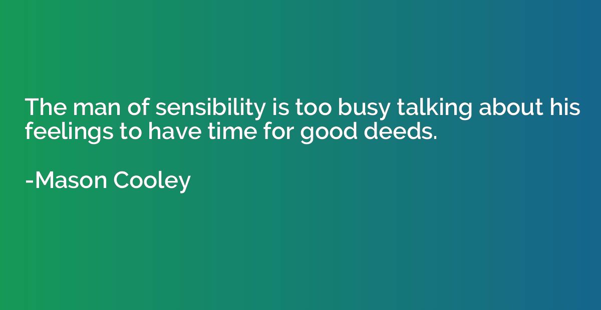 The man of sensibility is too busy talking about his feeling