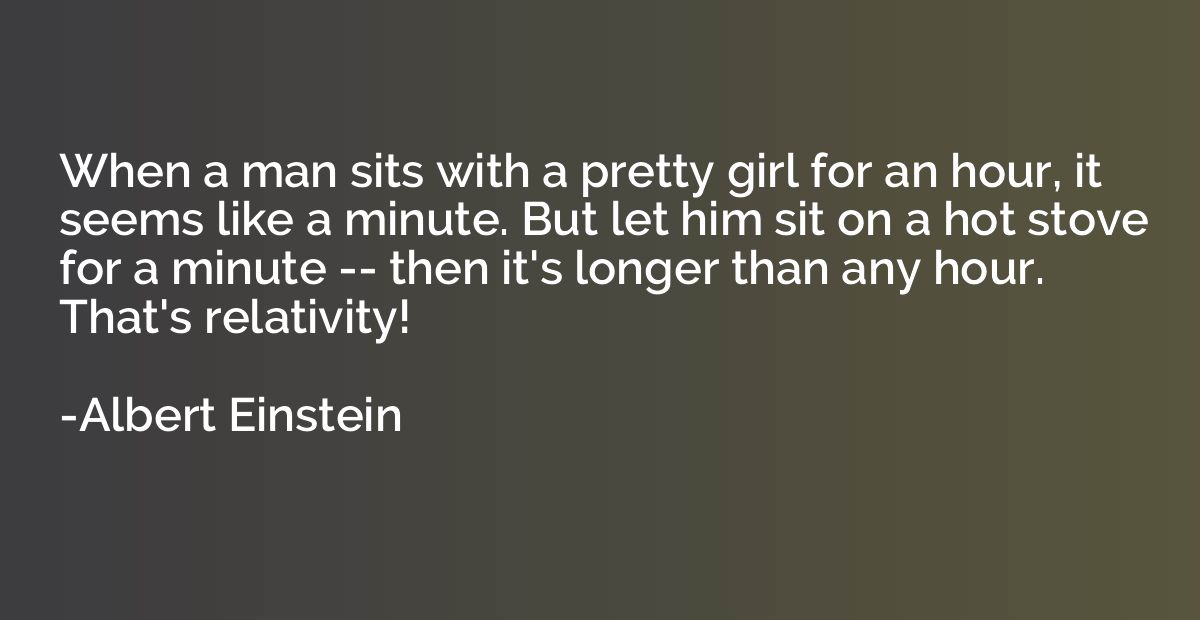 When a man sits with a pretty girl for an hour, it seems lik