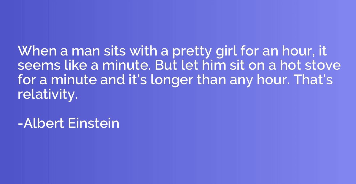 When a man sits with a pretty girl for an hour, it seems lik