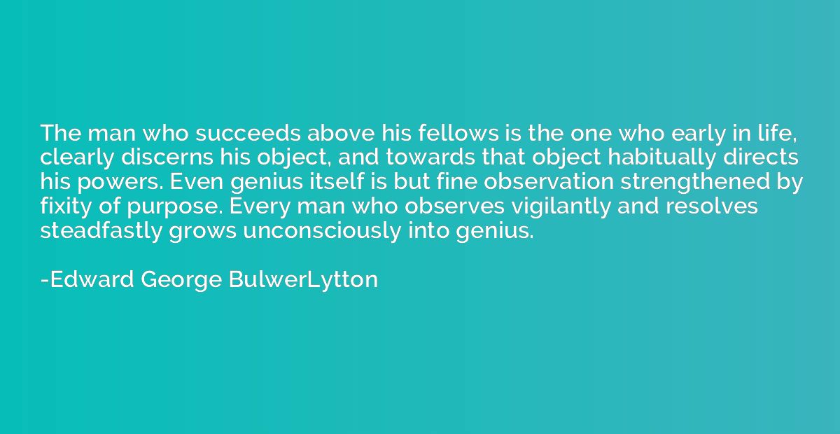 The man who succeeds above his fellows is the one who early 