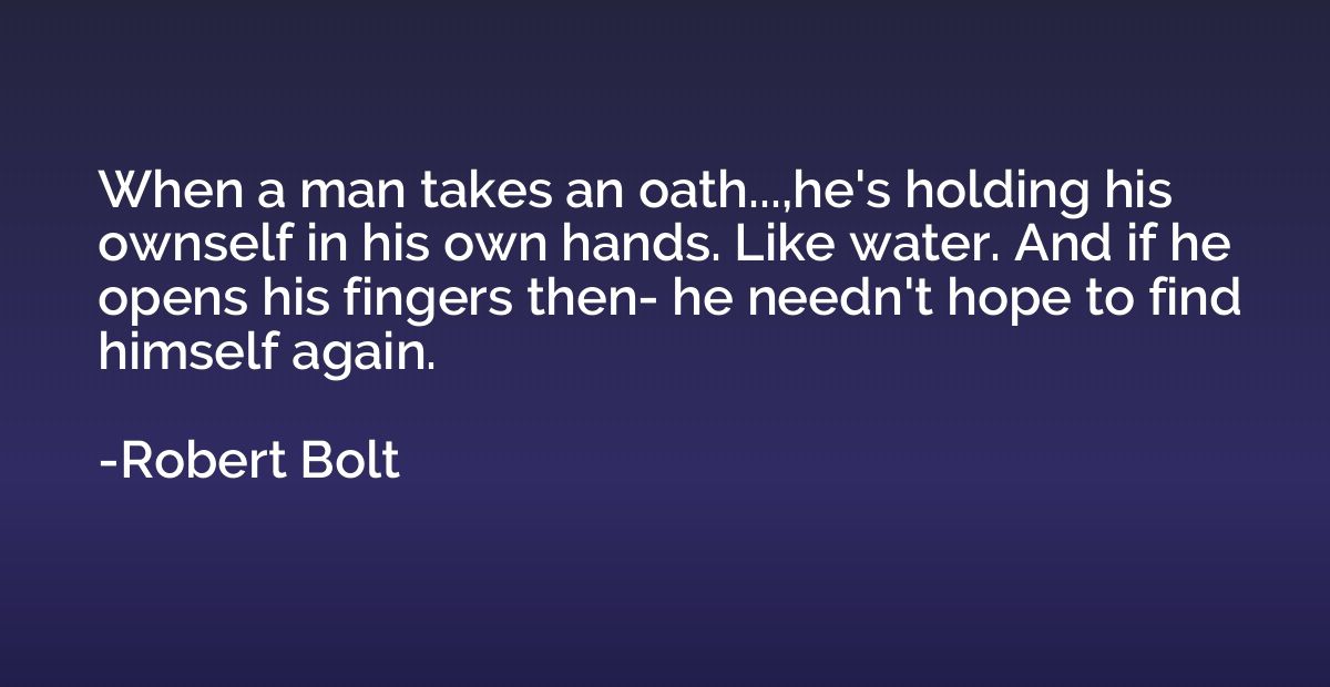 When a man takes an oath...,he's holding his ownself in his 