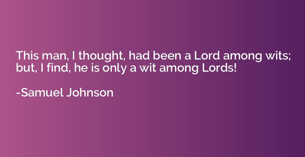 This man, I thought, had been a Lord among wits; but, I find
