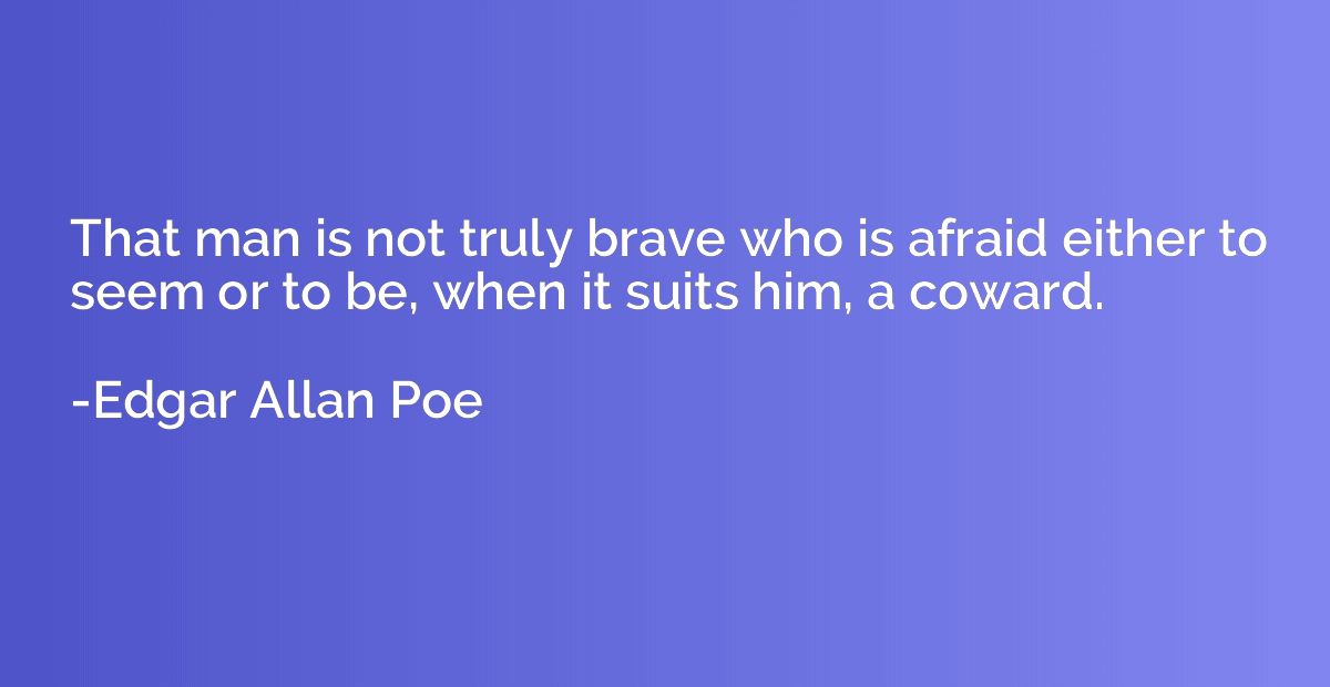 That man is not truly brave who is afraid either to seem or 