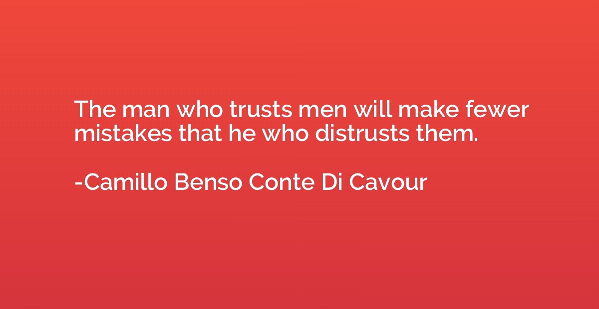 The man who trusts men will make fewer mistakes that he who 