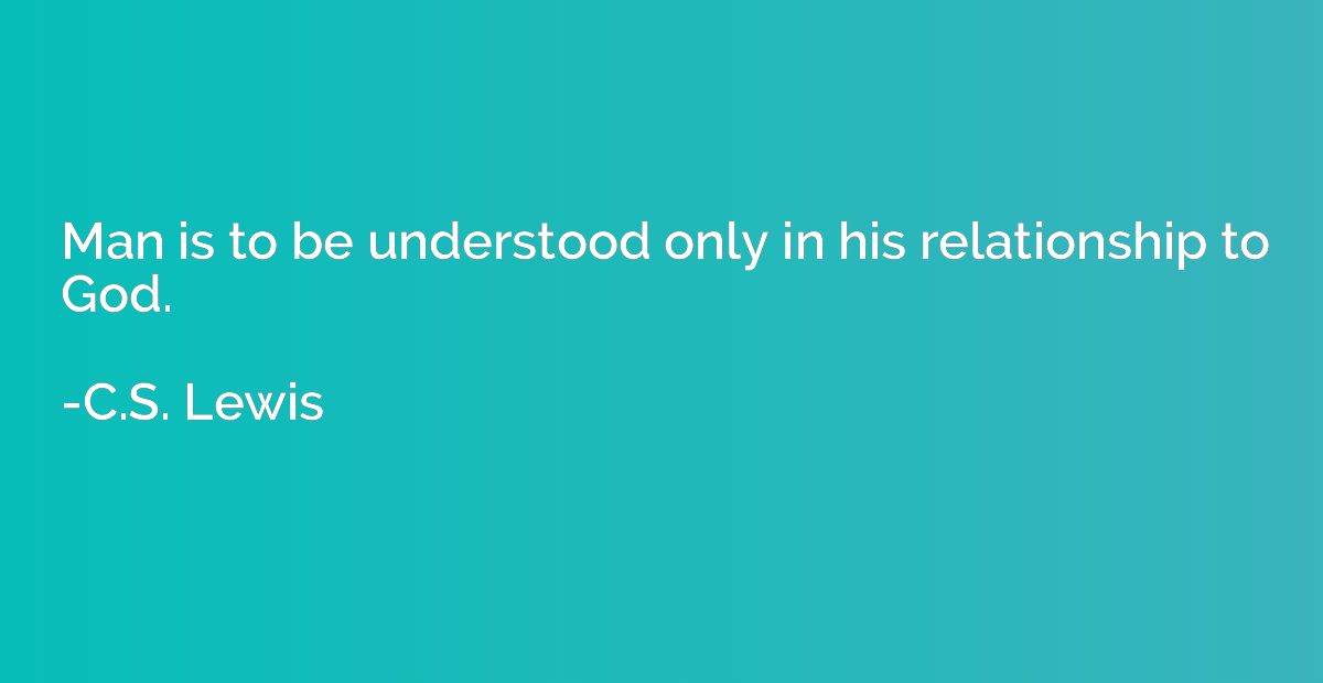 Man is to be understood only in his relationship to God.