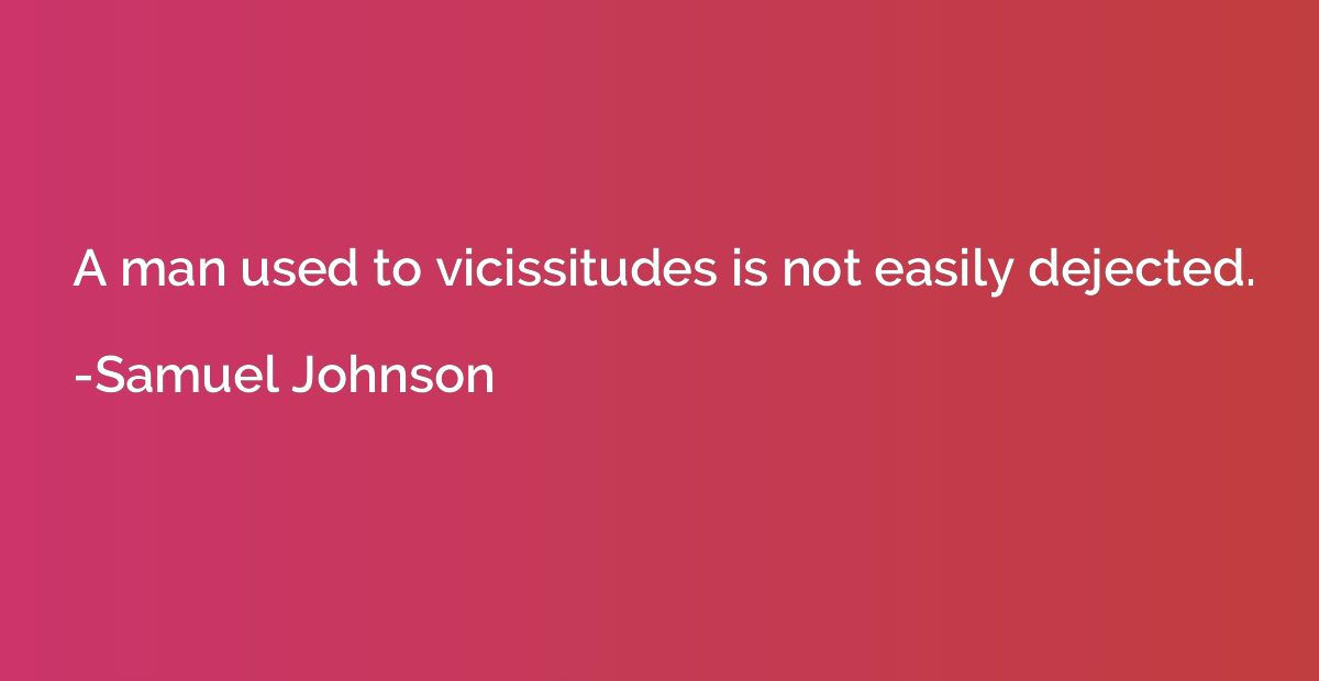 A man used to vicissitudes is not easily dejected.