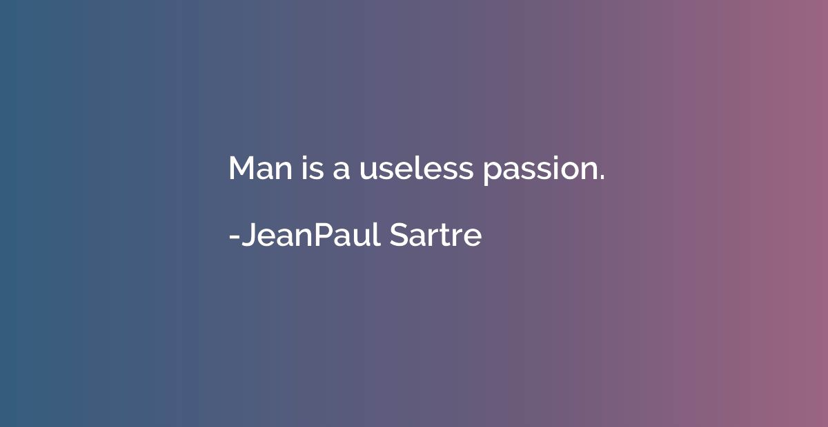 Man is a useless passion.