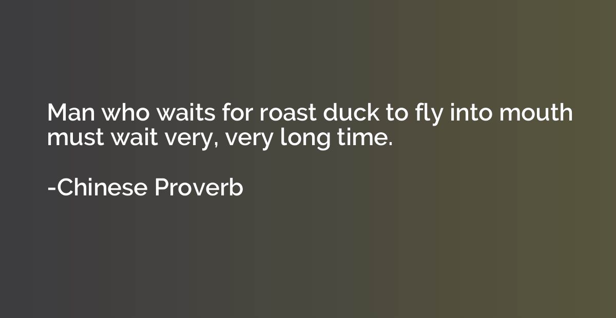 Man who waits for roast duck to fly into mouth must wait ver