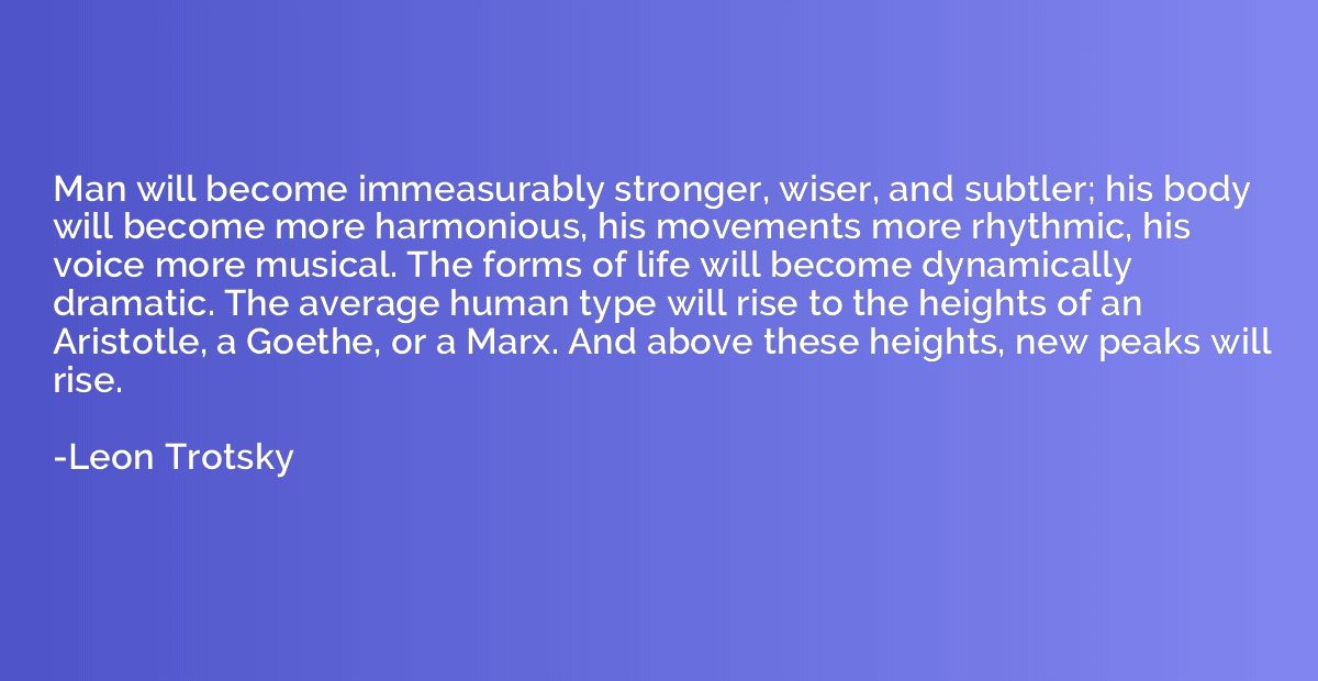 Man will become immeasurably stronger, wiser, and subtler; h