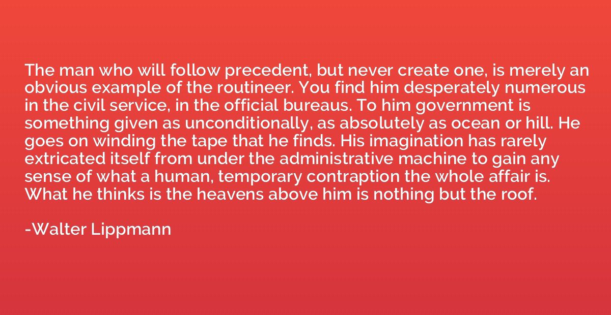 The man who will follow precedent, but never create one, is 