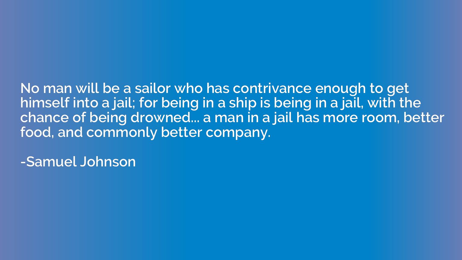 No man will be a sailor who has contrivance enough to get hi