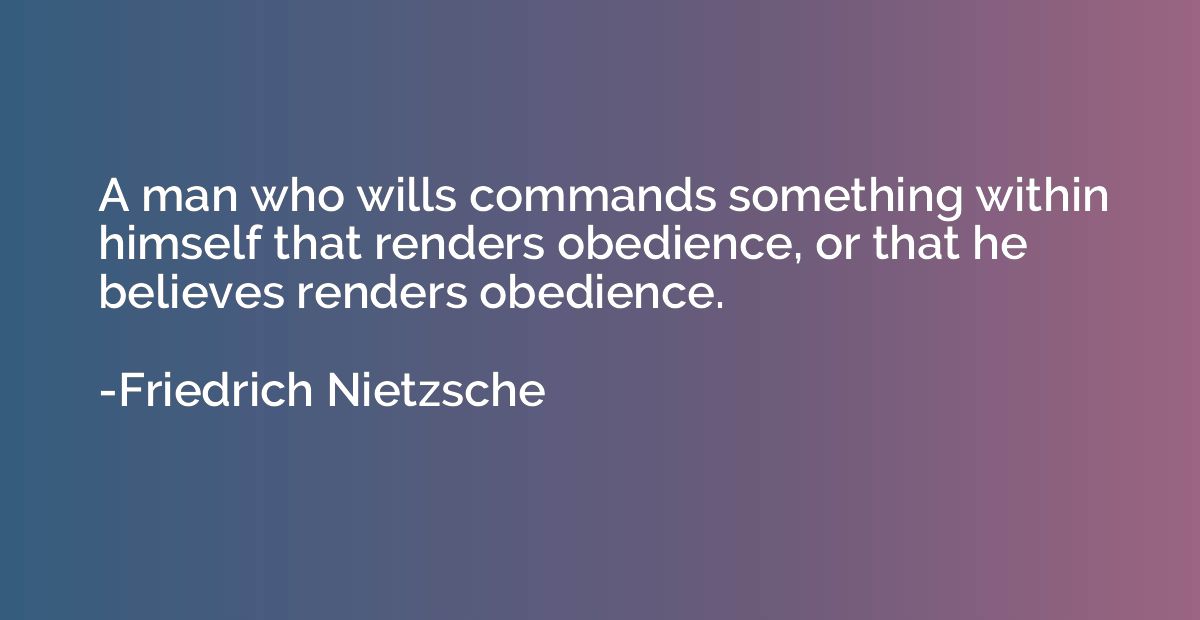 A man who wills commands something within himself that rende