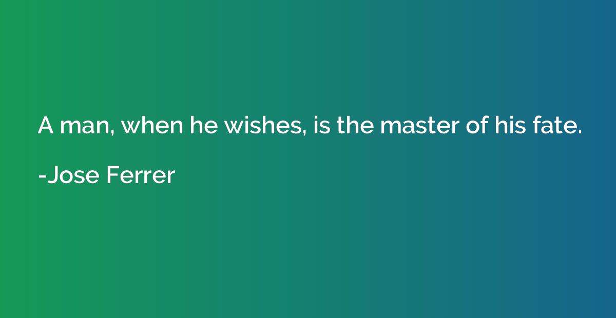 A man, when he wishes, is the master of his fate.