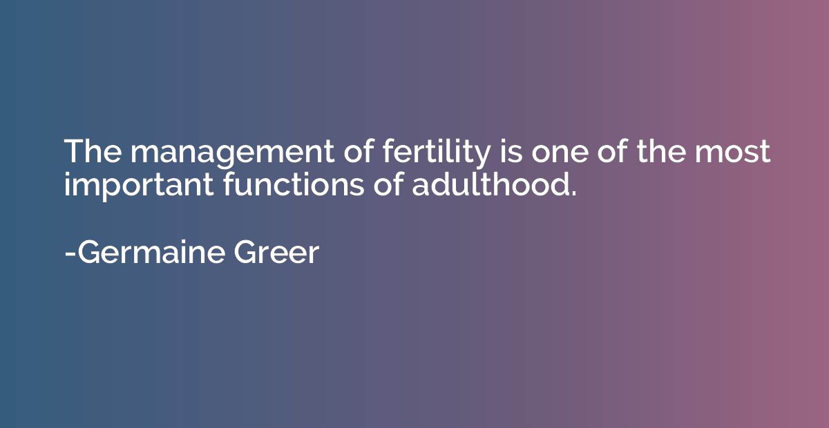 The management of fertility is one of the most important fun