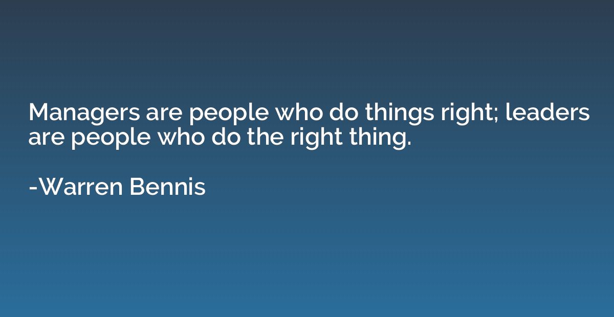 Managers are people who do things right; leaders are people 