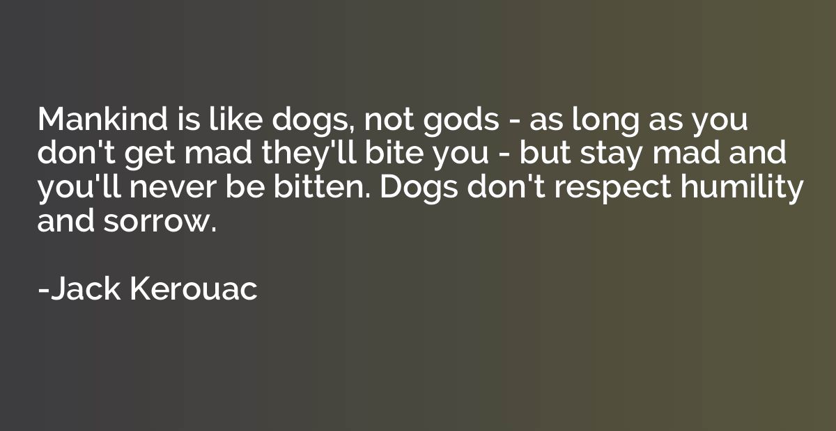 Mankind is like dogs, not gods - as long as you don't get ma