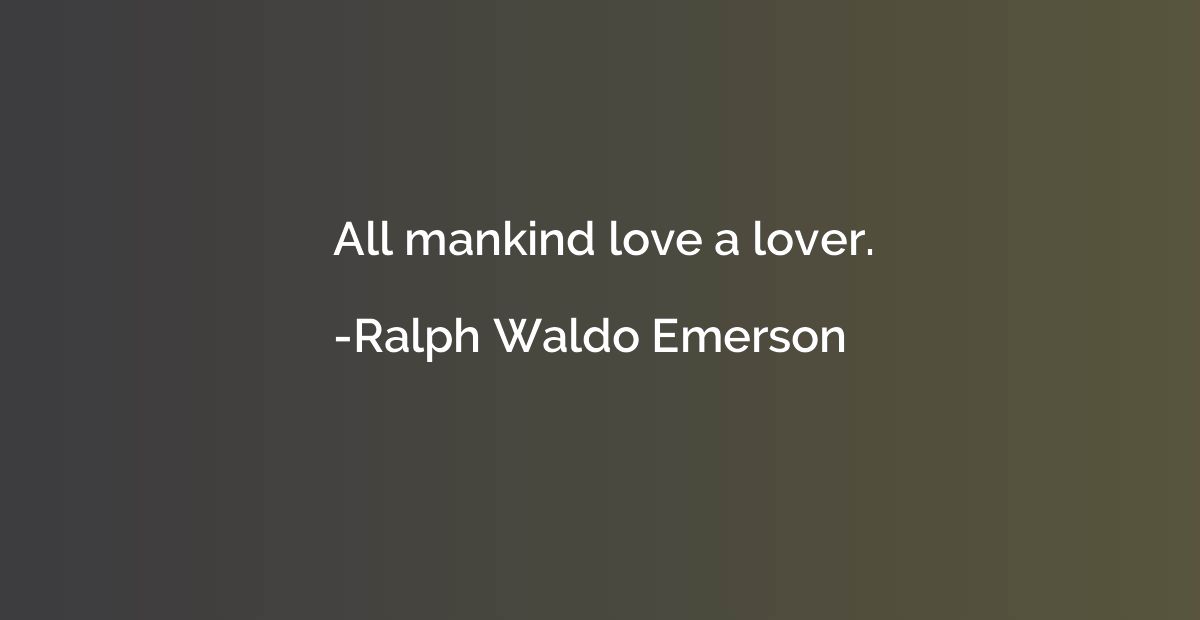 All mankind love a lover.