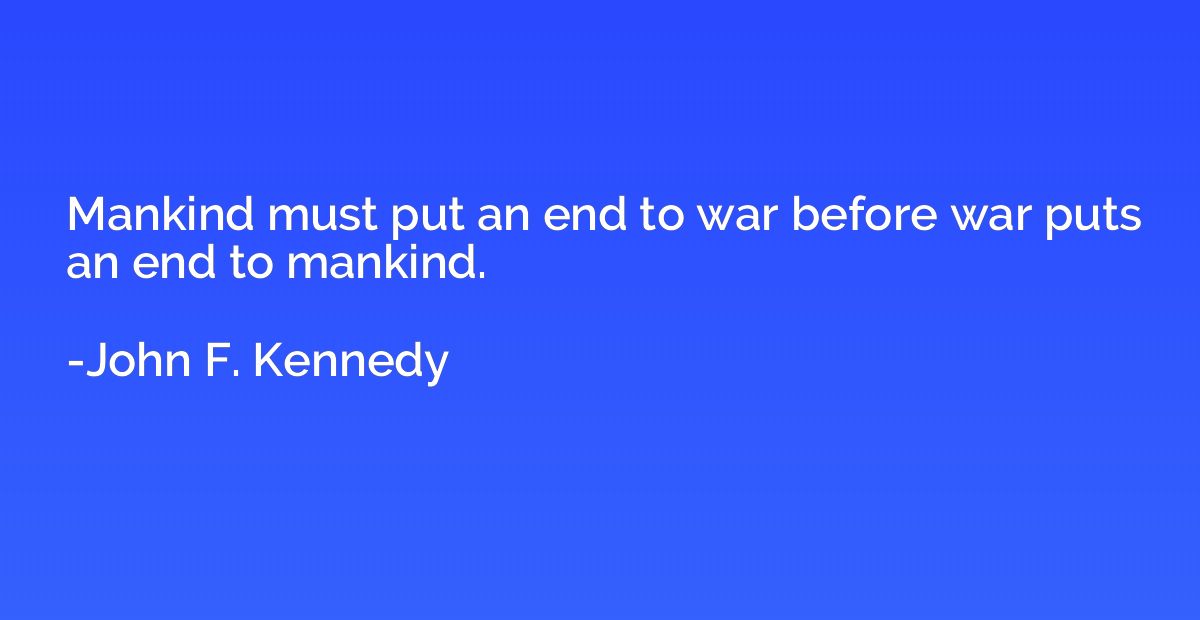 Mankind must put an end to war before war puts an end to man